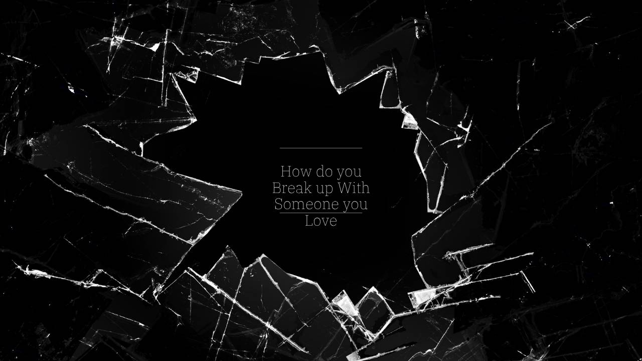 How do you Break up With Someone you Love